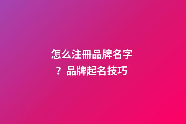 怎么注冊品牌名字？品牌起名技巧